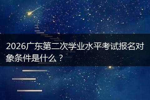 2026广东第二次学业水平考试报名对象条件是什么？