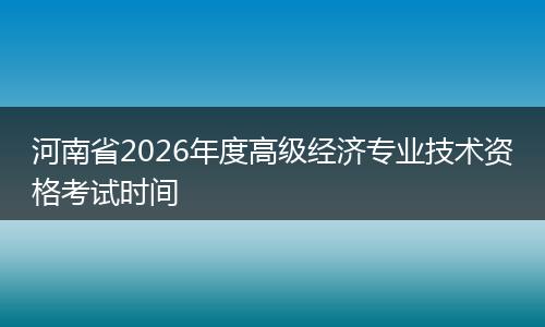 河南省2026年度高级经济专业技术资格考试时间