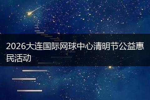 2026大连国际网球中心清明节公益惠民活动