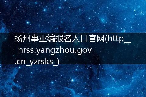 扬州事业编报名入口官网(http___hrss.yangzhou.gov.cn_yzrsks_)