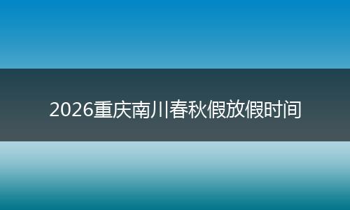 2026重庆南川春秋假放假时间