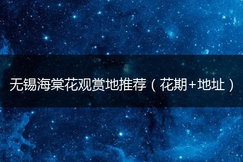 无锡海棠花观赏地推荐（花期+地址）