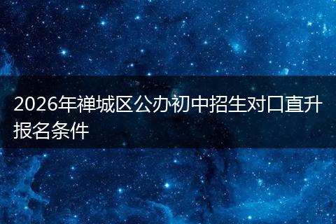 2026年禅城区公办初中招生对口直升报名条件