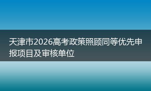 天津市2026高考政策照顾同等优先申报项目及审核单位