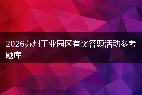 2026苏州工业园区有奖答题活动参考题库