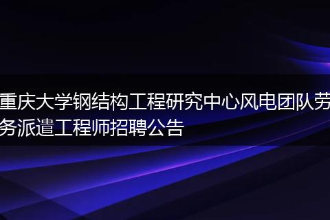 重庆大学钢结构工程研究中心风电团队劳务派遣工程师招聘公告
