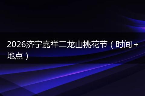2026济宁嘉祥二龙山桃花节(时间+地点)