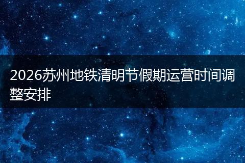 2026苏州地铁清明节假期运营时间调整安排
