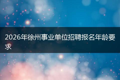 2026年徐州事业单位招聘报名年龄要求