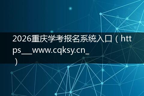 2026重庆学考报名系统入口（https___www.cqksy.cn_）