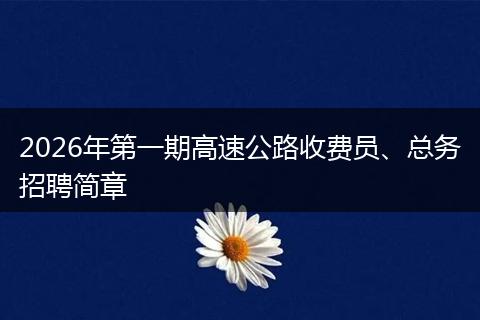 2026年第一期高速公路收费员、总务招聘简章