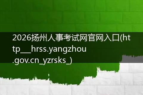 2026扬州人事考试网官网入口(http___hrss.yangzhou.gov.cn_yzrsks_)