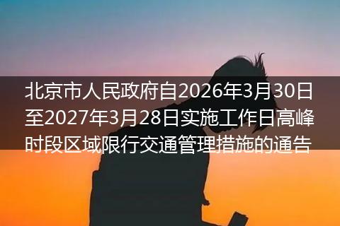 北京市人民政府自2026年3月30日至2027年3月28日实施工作日高峰时段区域限行交通管理措施的通告