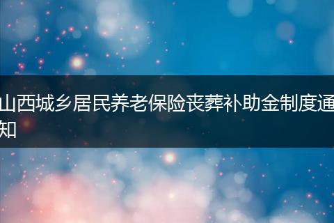山西城乡居民养老保险丧葬补助金制度通知
