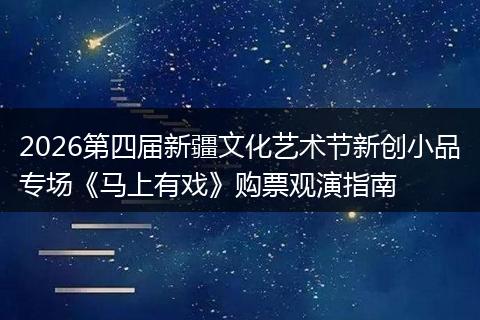 2026第四届新疆文化艺术节新创小品专场《马上有戏》购票观演指南
