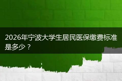 2026年宁波大学生居民医保缴费标准是多少？