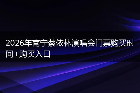2026年南宁蔡依林演唱会门票购买时间+购买入口