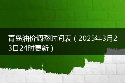 青岛油价调整时间表（2025年3月23日24时更新）