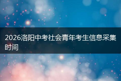 2026洛阳中考社会青年考生信息采集时间