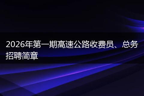2026年第一期高速公路收费员、总务招聘简章