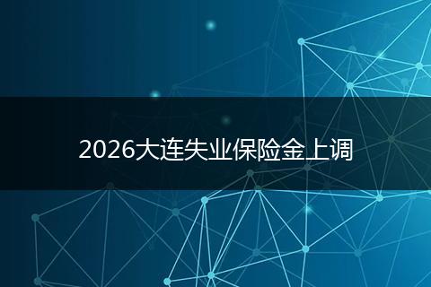 2026大连失业保险金上调