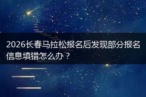2026长春马拉松报名后发现部分报名信息填错怎么办？