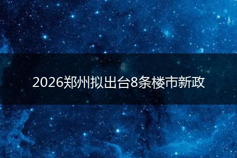 2026郑州拟出台8条楼市新政
