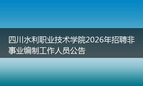 四川水利职业技术学院2026年招聘非事业编制工作人员公告