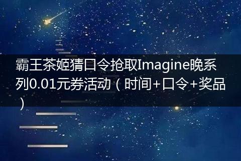 霸王茶姬猜口令抢取Imagine晚系列0.01元券活动（时间+口令+奖品）