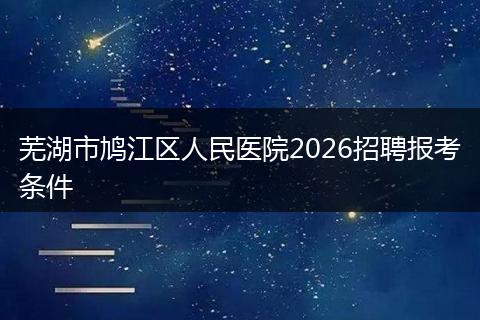 芜湖市鸠江区人民医院2026招聘报考条件