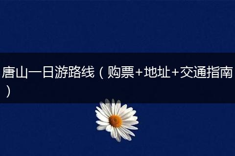 唐山一日游路线（购票+地址+交通指南）