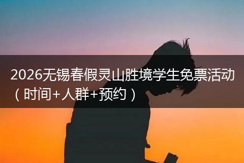 2026无锡春假灵山胜境学生免票活动（时间+人群+预约）