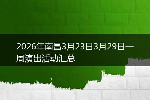 2026年南昌3月23日3月29日一周演出活动汇总