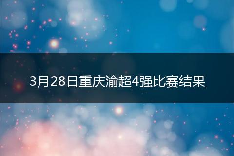 3月28日重庆渝超4强比赛结果