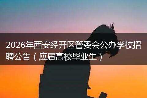 2026年西安经开区管委会公办学校招聘公告（应届高校毕业生）