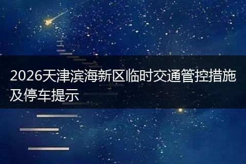 2026天津滨海新区临时交通管控措施及停车提示