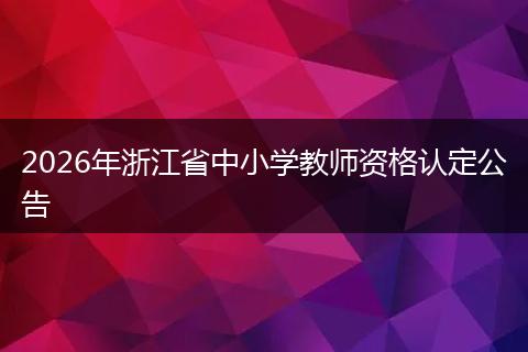 2026年浙江省中小学教师资格认定公告