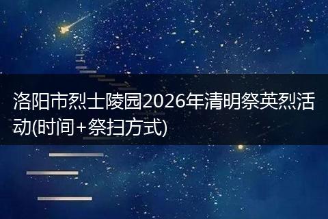 洛阳市烈士陵园2026年清明祭英烈活动(时间+祭扫方式)