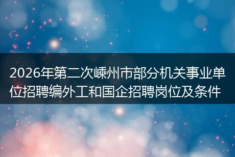 2026年第二次嵊州市部分机关事业单位招聘编外工和国企招聘岗位及条件