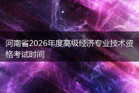 河南省2026年度高级经济专业技术资格考试时间