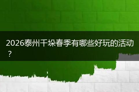 2026泰州千垛春季有哪些好玩的活动？
