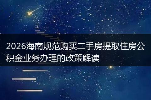 2026海南规范购买二手房提取住房公积金业务办理的政策解读