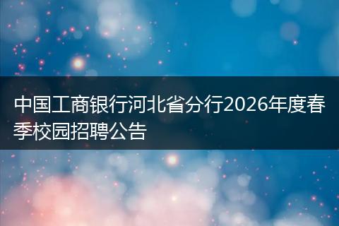 中国工商银行河北省分行2026年度春季校园招聘公告