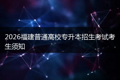 2026福建普通高校专升本招生考试考生须知