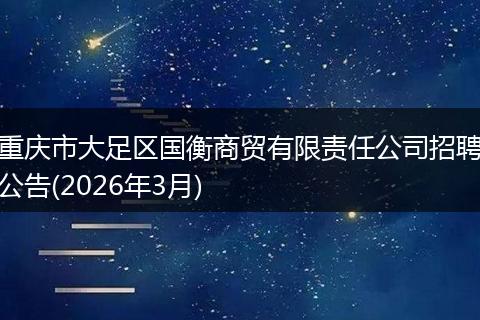 重庆市大足区国衡商贸有限责任公司招聘公告(2026年3月)