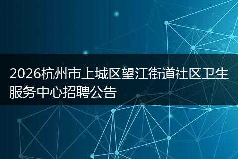 2026杭州市上城区望江街道社区卫生服务中心招聘公告