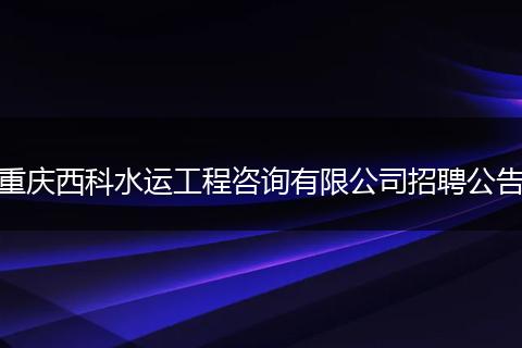 重庆西科水运工程咨询有限公司招聘公告