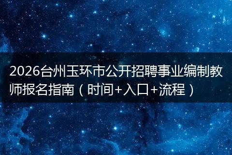 2026台州玉环市公开招聘事业编制教师报名指南（时间+入口+流程）