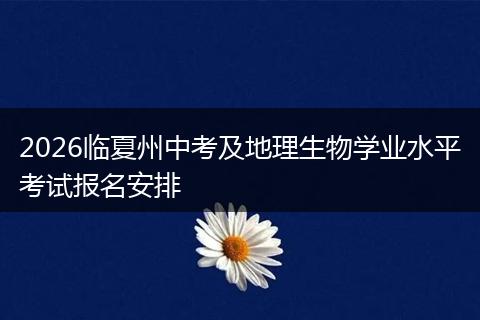 2026临夏州中考及地理生物学业水平考试报名安排
