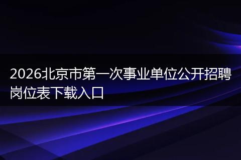 2026北京市第一次事业单位公开招聘岗位表下载入口